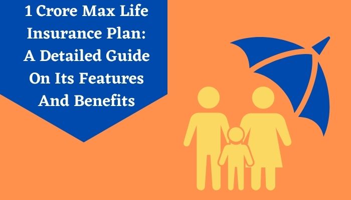 1 Crore Max Life Insurance Plan A Detailed Guide On Its Features And Benefits