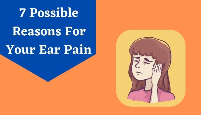 7 Possible Reasons For Your Ear Pain