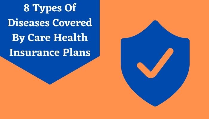 8 Types Of Diseases Covered By Care Health Insurance Plans