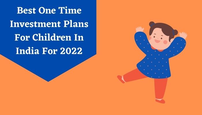 Best One Time Investment Plans For Children In India For 2022