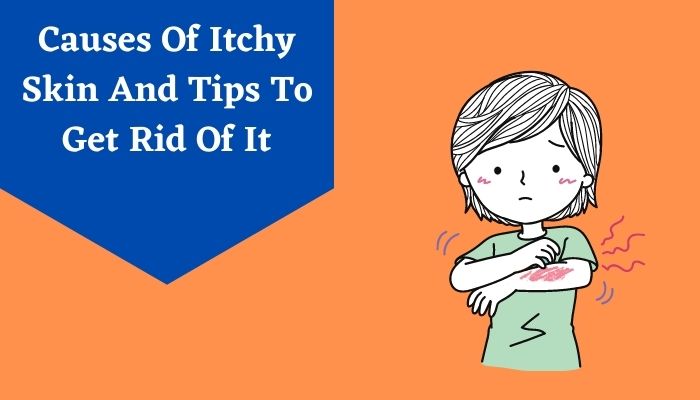 Causes Of Itchy Skin And Tips To Get Rid Of It