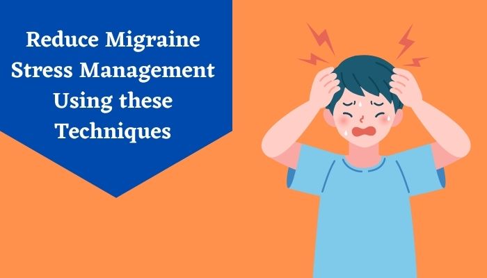Reduce Migraine Stress Management Using these Techniques